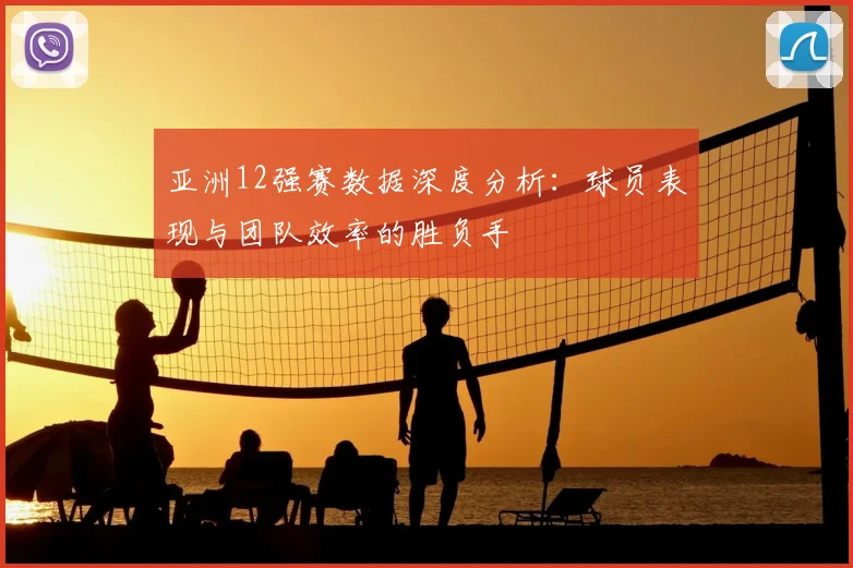 亚洲12强赛数据深度分析：球员表现与团队效率的胜负手