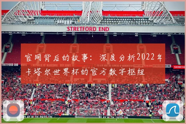 官网背后的故事：深度分析2022年卡塔尔世界杯的官方数字枢纽