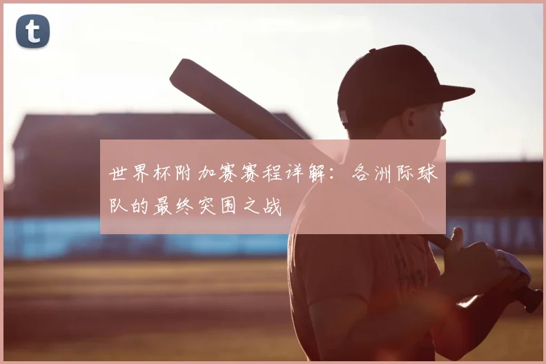 世界杯附加赛赛程详解：各洲际球队的最终突围之战