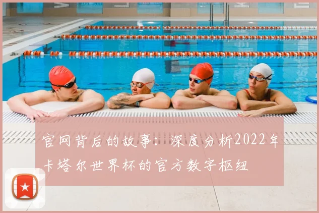 官网背后的故事：深度分析2022年卡塔尔世界杯的官方数字枢纽