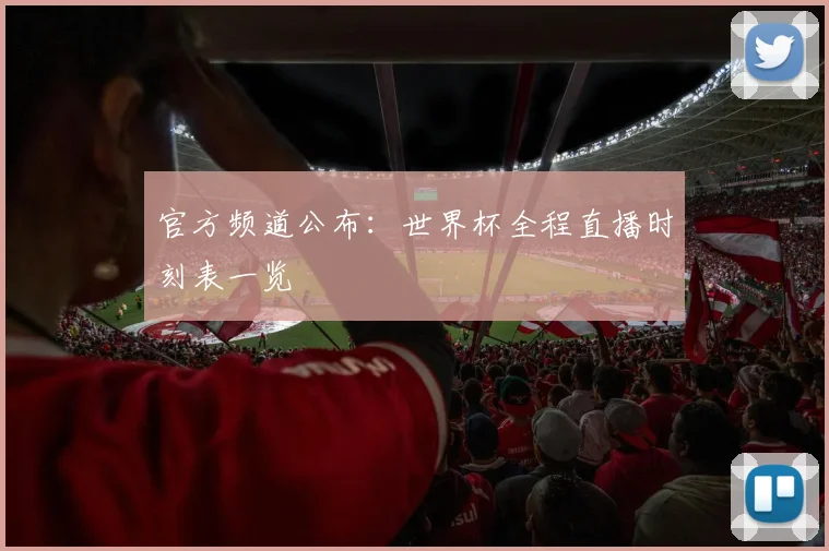 官方频道公布：世界杯全程直播时刻表一览