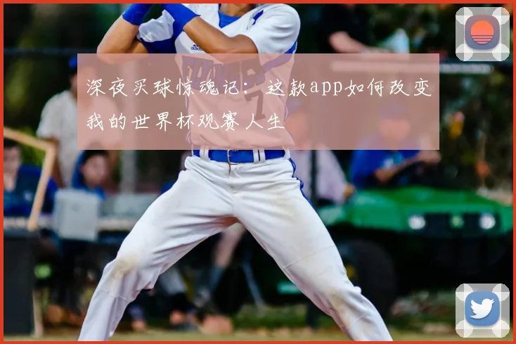 深夜买球惊魂记：这款app如何改变我的世界杯观赛人生