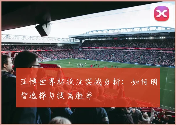 亚博世界杯投注实战分析：如何明智选择与提高胜率