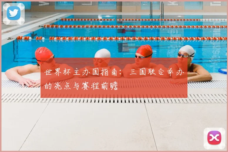 世界杯主办国指南:三国联合举办的亮点与赛程前瞻