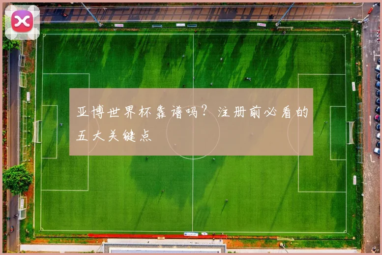 亚博世界杯靠谱吗？注册前必看的五大关键点