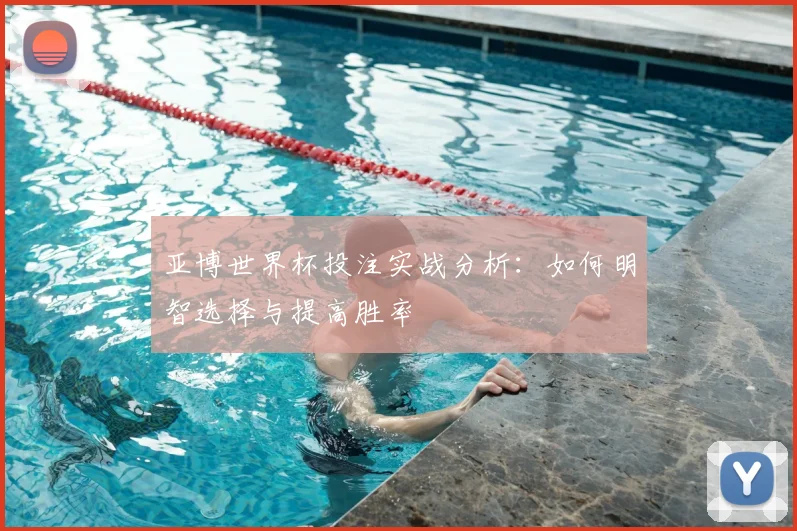 亚博世界杯投注实战分析：如何明智选择与提高胜率