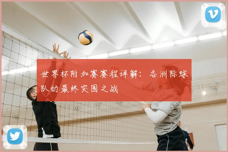 世界杯附加赛赛程详解：各洲际球队的最终突围之战